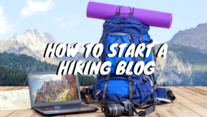 Making a Hiking Blog: Our Tips For Success