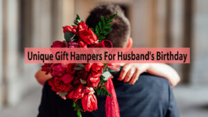 Unique Gift Hampers For Husband’s Birthday